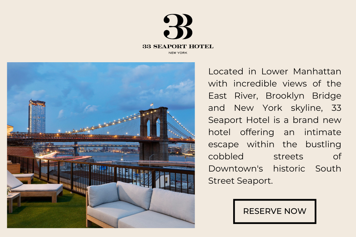 33 Seaport Hotel: Located in Lower Manhattan with incredible views of the East River, Brooklyn Bridge and New York skyline, 33 Seaport Hotel is a brand new hotel offering an intimate escape within the bustling cobbled streets of Downtown's historic South Street Seaport.