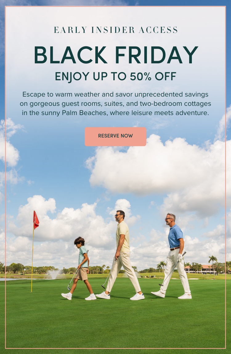 Early Access: BLACK FRIDAY ENJOY UP TO 50% OFF - Escape to warm weather and savor unprecedented savings on gorgeous guest rooms, suites, and two-bedroom cottages in the sunny Palm Beaches, where leisure meets adventure.