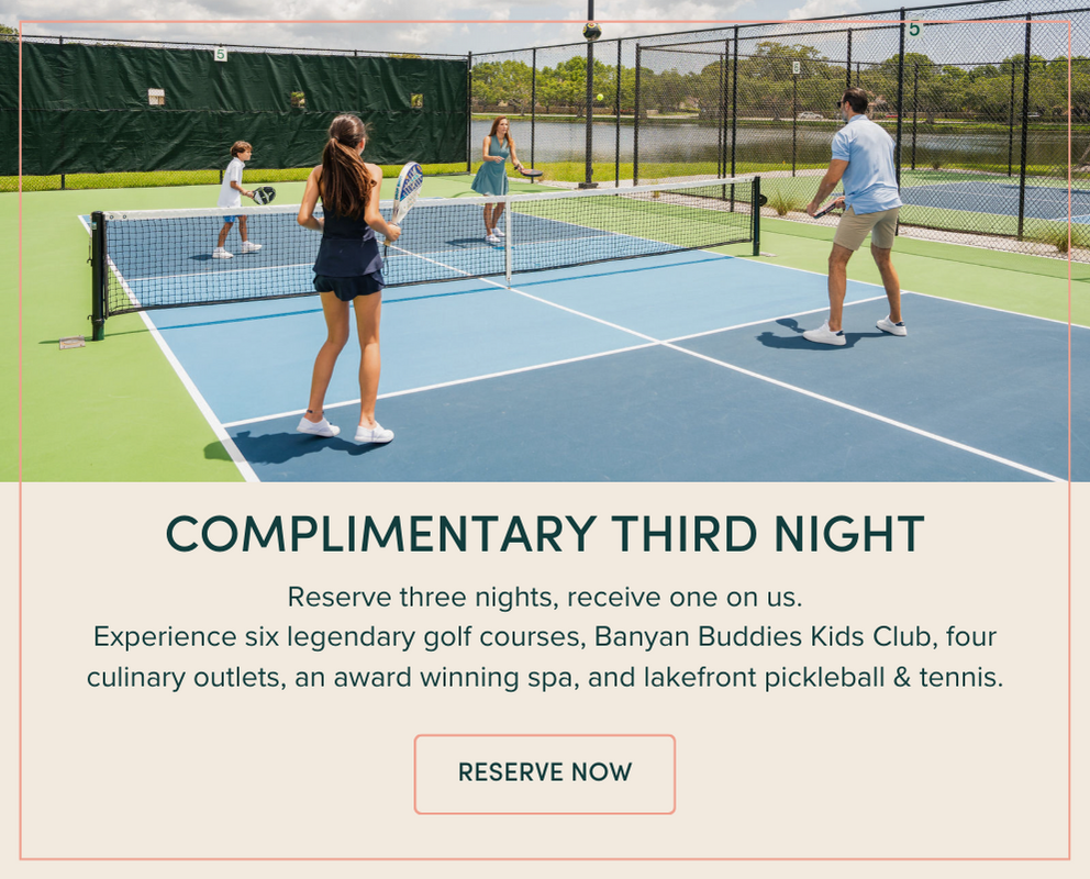 Reserve three nights, receive one on us. Experience six legendary golf courses, Banyan Buddies Kids Club, four culinary outlets, an award winning spa, and lakefront pickleball & tennis. 