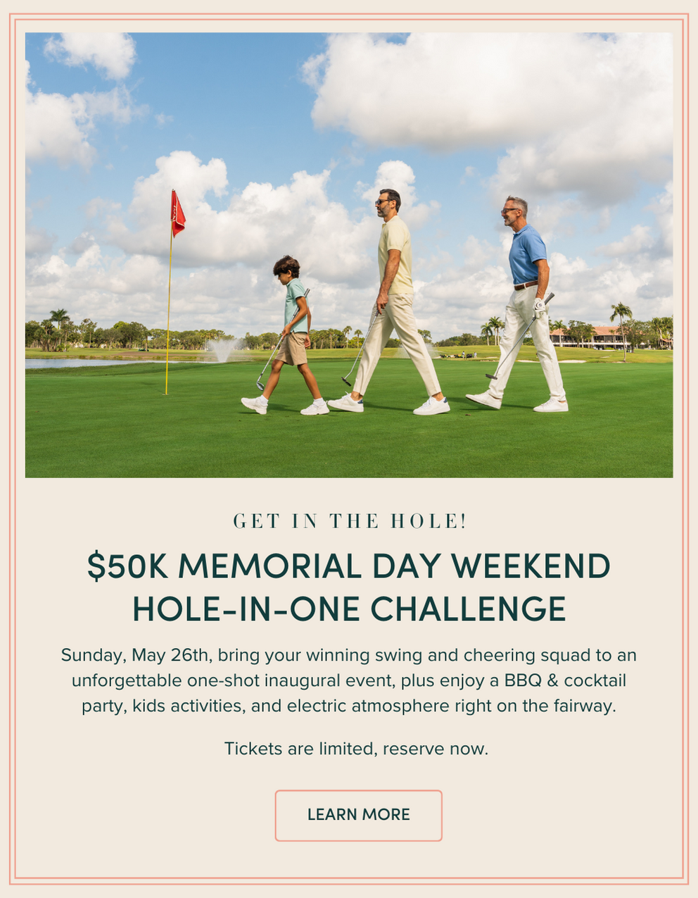 $50K Memorial Day weekend Hole-in-One Challenge | Sunday, May 26th, bring your winning swing and cheering squad to an unforgettable one-shot inaugural event, plus enjoy a BBQ & cocktail party, kids activities, and electric atmosphere right on the fairway.