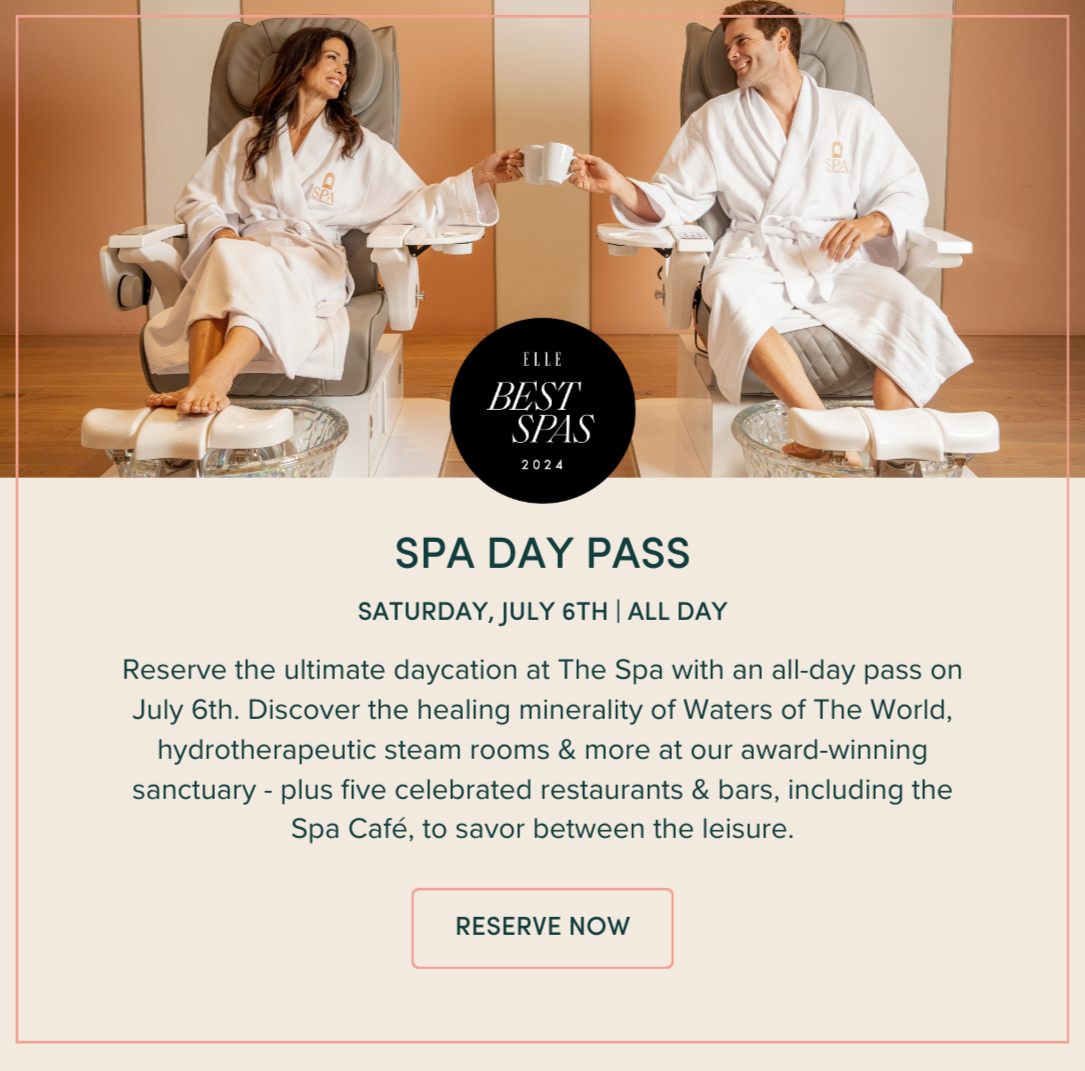SPA DAY PASS: Reserve the ultimate daycation at The Spa with an all-day pass on July 6th. Discover the healing minerality of Waters of The World, hydrotherapeutic steam rooms & more at our award-winning sanctuary - plus five celebrated restaurants & bars, including the Spa Café, to savor between the leisure.