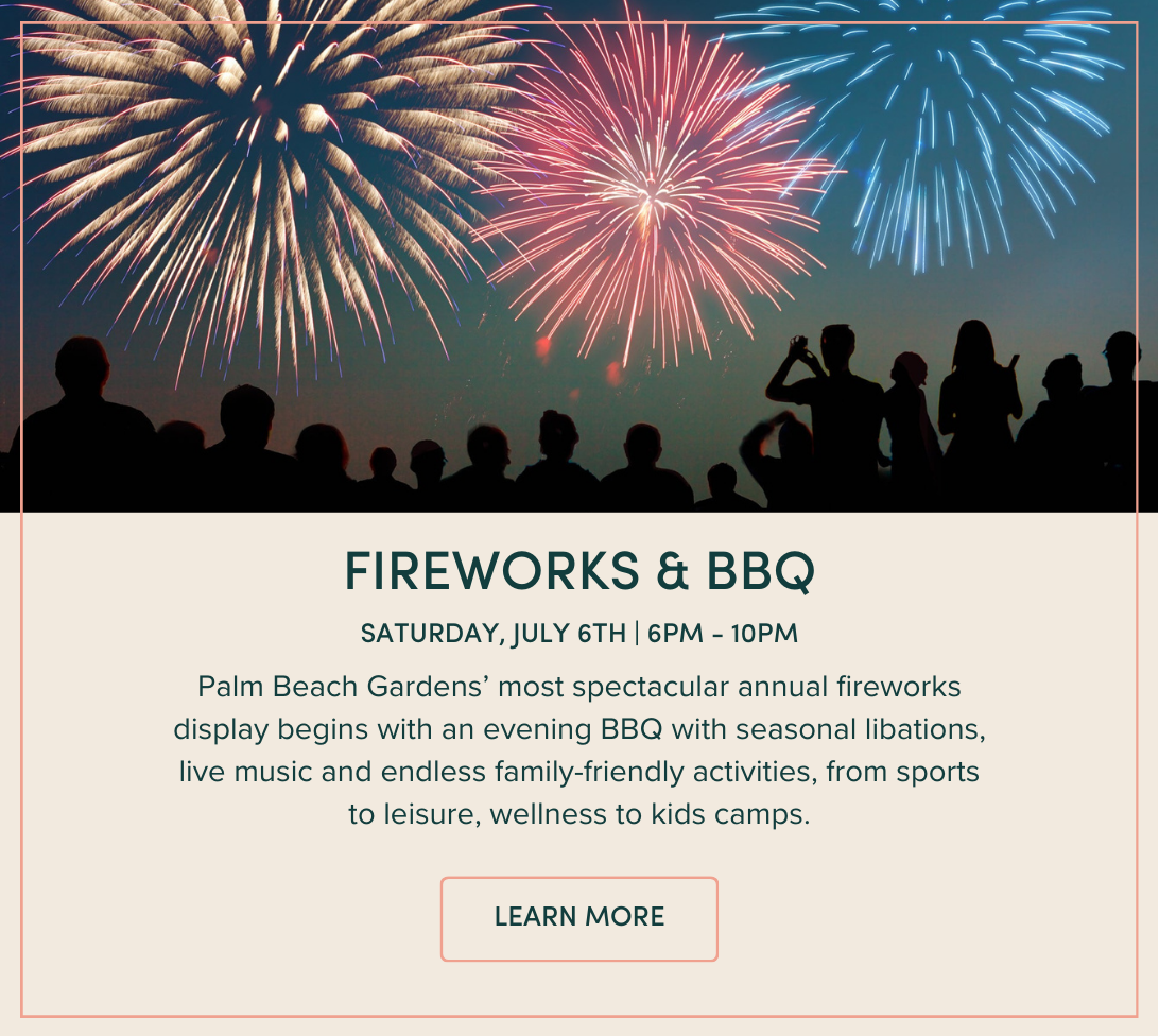 Fireworks & BBQ: Palm Beach Gardens’ most spectacular annual fireworks display begins with an evening BBQ with seasonal libations, live music and endless family-friendly activities, from sports to leisure, wellness to kids camps.
